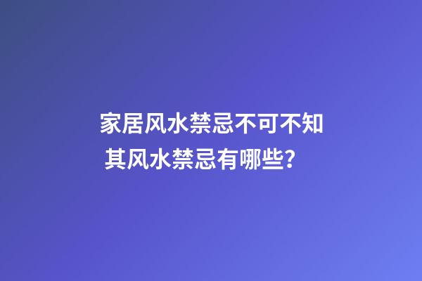 家居风水禁忌不可不知 其风水禁忌有哪些？